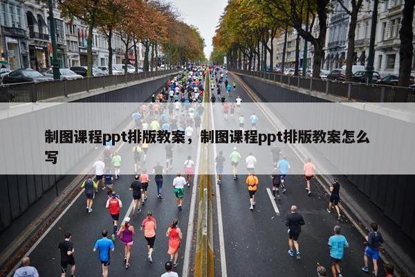 制图课程ppt排版教案，制图课程ppt排版教案怎么写
