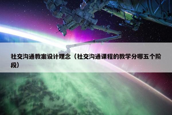 社交沟通教案设计理念（社交沟通课程的教学分哪五个阶段）