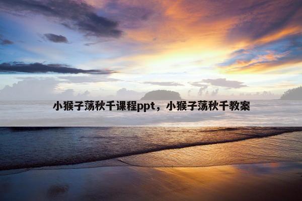 小猴子荡秋千课程ppt，小猴子荡秋千教案