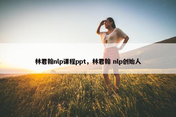 林君翰nlp课程ppt，林君翰 nlp创始人