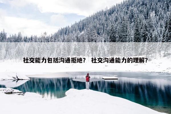 社交能力包括沟通拒绝？ 社交沟通能力的理解？