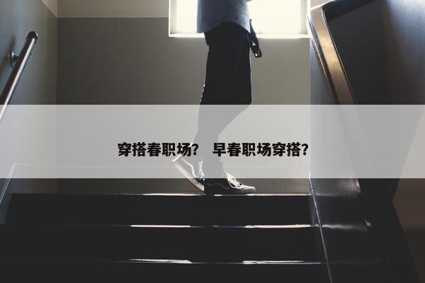 穿搭春职场？ 早春职场穿搭？