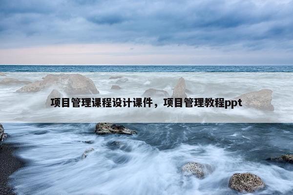 项目管理课程设计课件，项目管理教程ppt