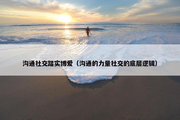 沟通社交踏实博爱（沟通的力量社交的底层逻辑）