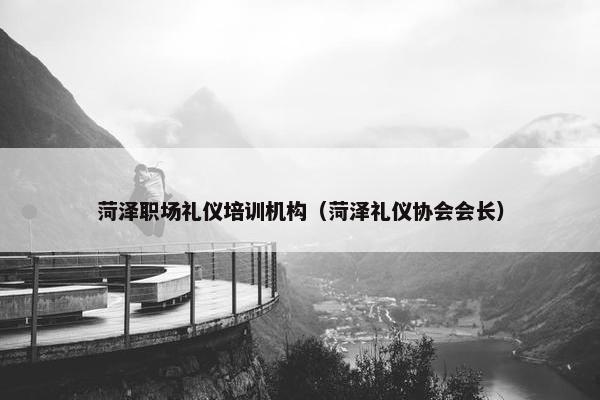 菏泽职场礼仪培训机构（菏泽礼仪协会会长）