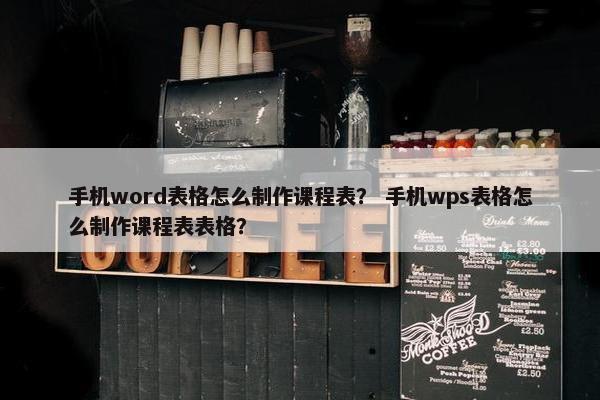 手机word表格怎么制作课程表？ 手机wps表格怎么制作课程表表格？