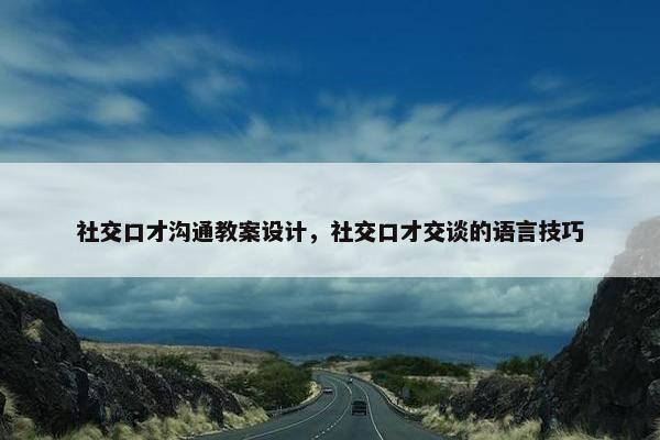 社交口才沟通教案设计，社交口才交谈的语言技巧