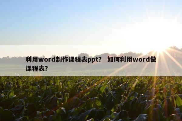 利用word制作课程表ppt？ 如何利用word做课程表？