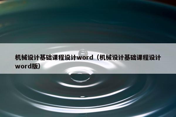 机械设计基础课程设计word（机械设计基础课程设计word版）