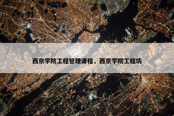 西京学院工程管理课程，西京学院工程坊