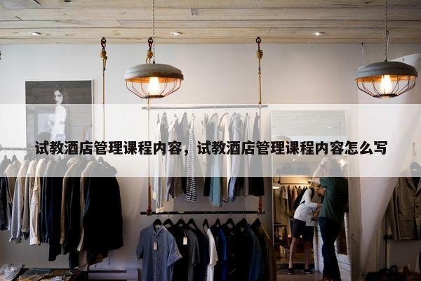 试教酒店管理课程内容，试教酒店管理课程内容怎么写