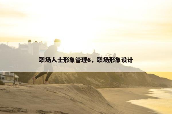 职场人士形象管理6，职场形象设计