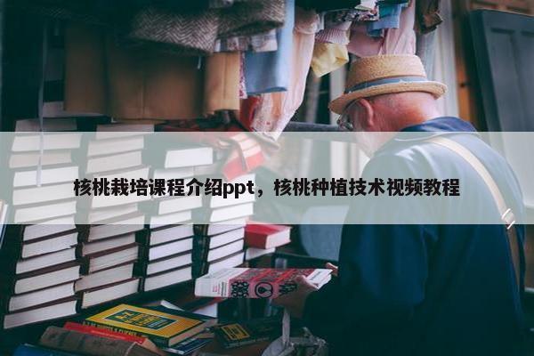 核桃栽培课程介绍ppt，核桃种植技术视频教程