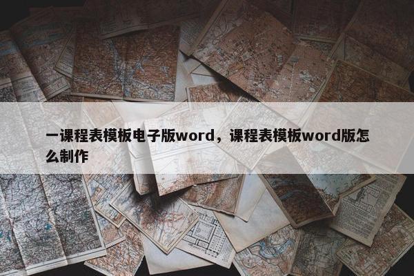 一课程表模板电子版word，课程表模板word版怎么制作