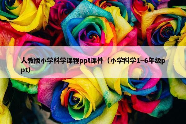 人教版小学科学课程ppt课件（小学科学1～6年级ppt）