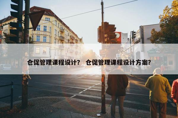 仓促管理课程设计？ 仓促管理课程设计方案？