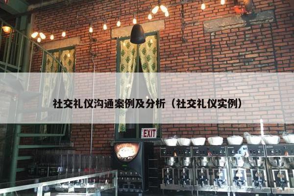 社交礼仪沟通案例及分析（社交礼仪实例）