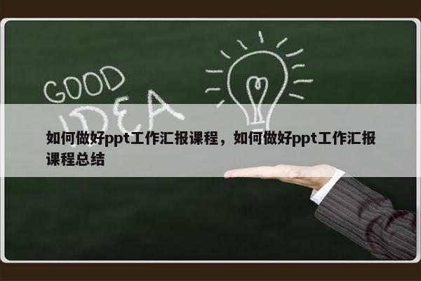 如何做好ppt工作汇报课程，如何做好ppt工作汇报课程总结