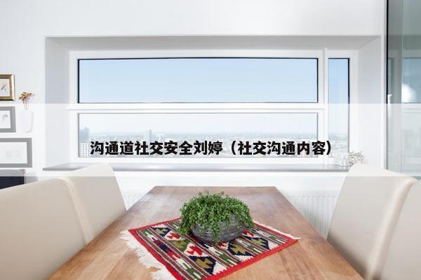 沟通道社交安全刘婷（社交沟通内容）