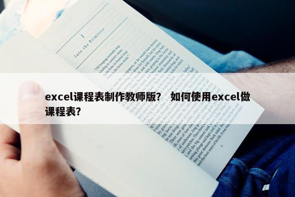 excel课程表制作教师版？ 如何使用excel做课程表？