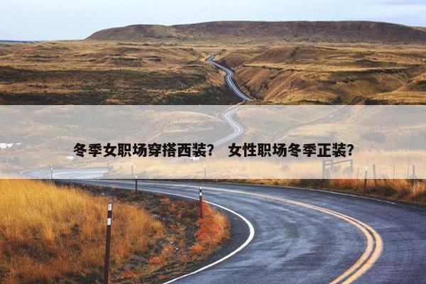 冬季女职场穿搭西装？ 女性职场冬季正装？