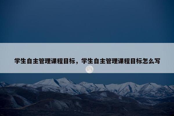 学生自主管理课程目标，学生自主管理课程目标怎么写