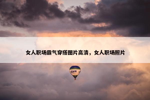 女人职场霸气穿搭图片高清，女人职场照片