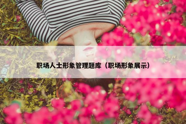 职场人士形象管理题库（职场形象展示）