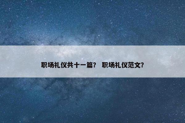 职场礼仪共十一篇？ 职场礼仪范文？