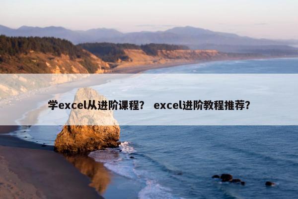 学excel从进阶课程？ excel进阶教程推荐？