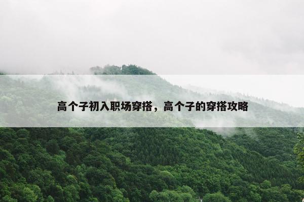 高个子初入职场穿搭，高个子的穿搭攻略