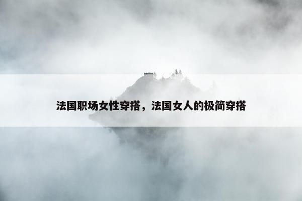 法国职场女性穿搭，法国女人的极简穿搭