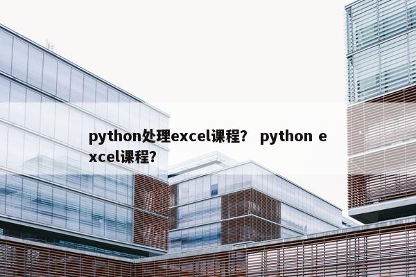 python处理excel课程？ python excel课程？