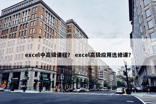 excel中高级课程？ excel高级应用选修课？