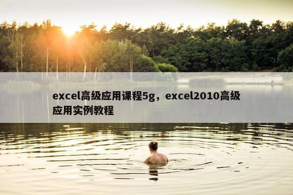 excel高级应用课程5g，excel2010高级应用实例教程