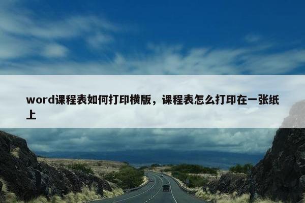 word课程表如何打印横版，课程表怎么打印在一张纸上