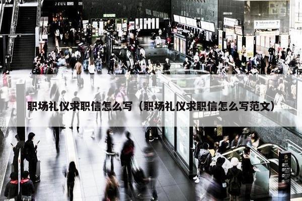职场礼仪求职信怎么写（职场礼仪求职信怎么写范文）