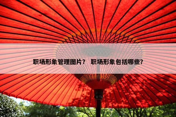 职场形象管理图片？ 职场形象包括哪些？