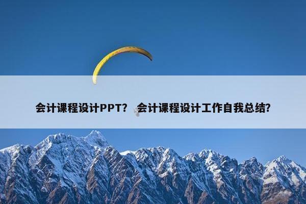 会计课程设计PPT？ 会计课程设计工作自我总结？