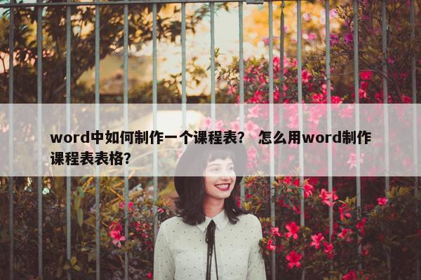 word中如何制作一个课程表？ 怎么用word制作课程表表格？