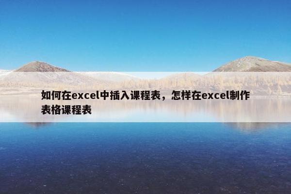 如何在excel中插入课程表，怎样在excel制作表格课程表