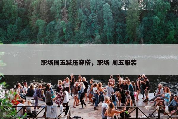 职场周五减压穿搭，职场 周五服装