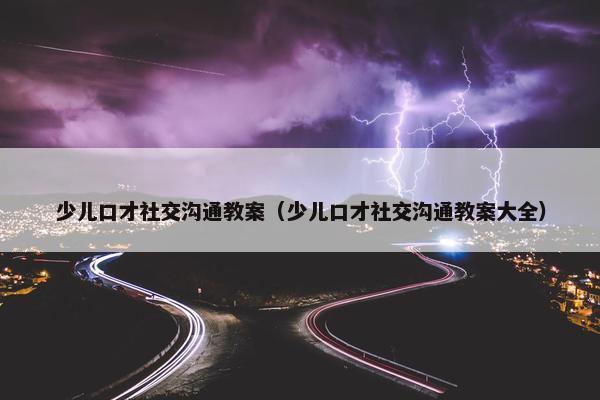 少儿口才社交沟通教案（少儿口才社交沟通教案大全）