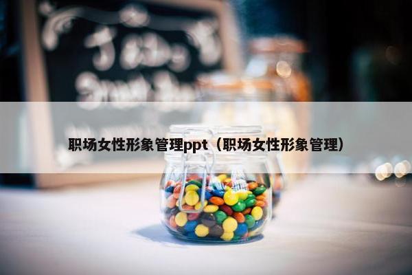 职场女性形象管理ppt（职场女性形象管理）