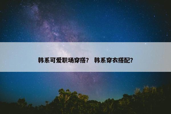 韩系可爱职场穿搭？ 韩系穿衣搭配？