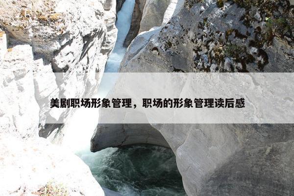 美剧职场形象管理，职场的形象管理读后感