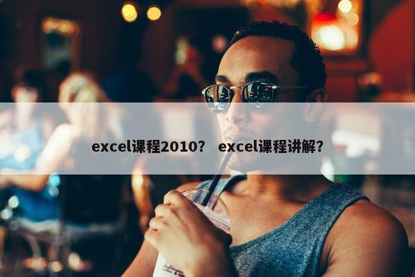 excel课程2010？ excel课程讲解？