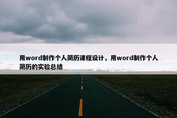 用word制作个人简历课程设计，用word制作个人简历的实验总结