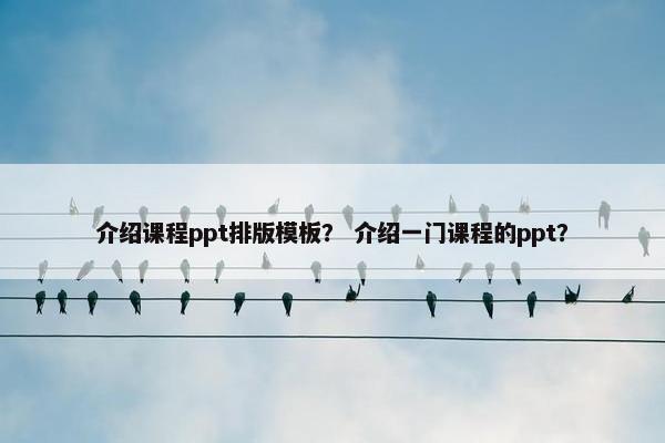 介绍课程ppt排版模板？ 介绍一门课程的ppt？