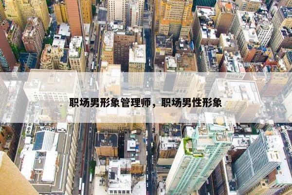 职场男形象管理师，职场男性形象